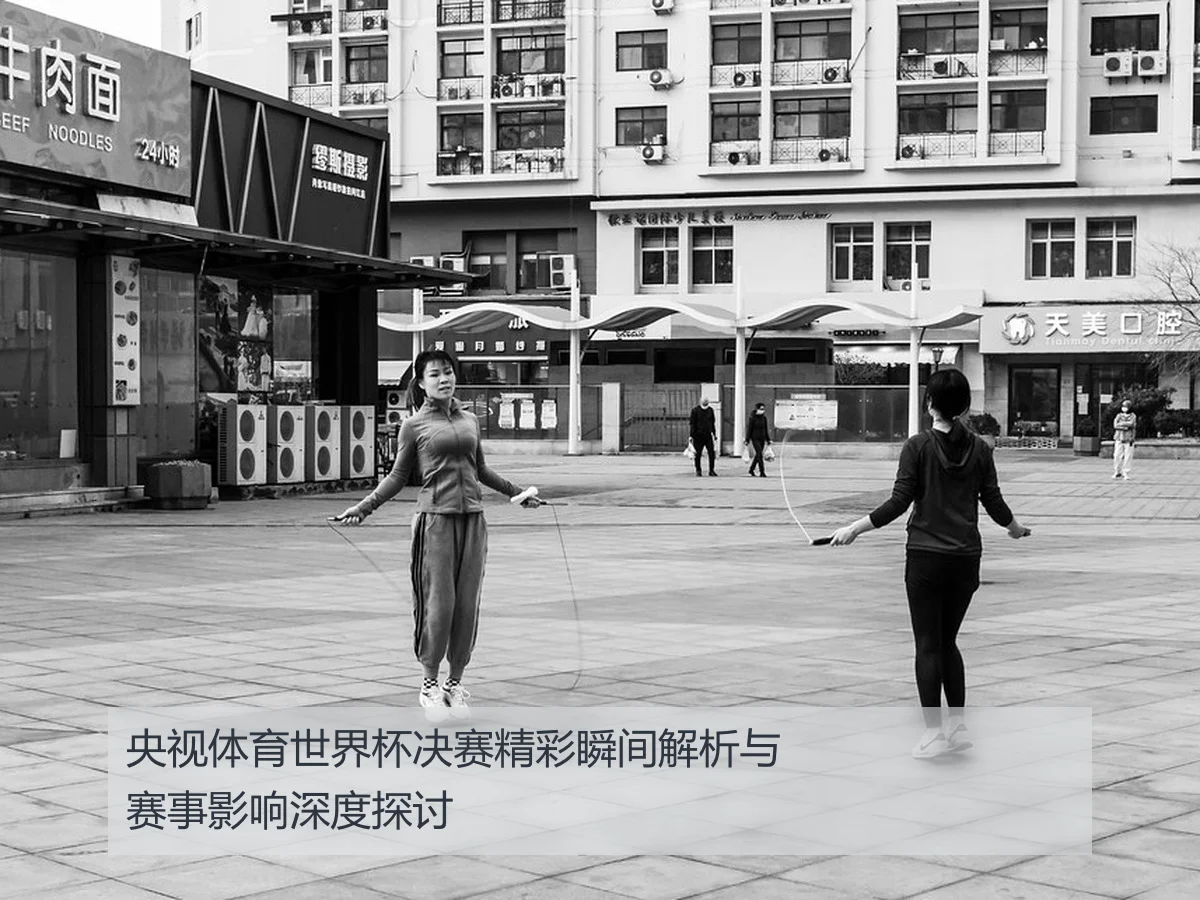 央视体育世界杯决赛精彩瞬间解析与赛事影响深度探讨